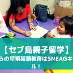 2歳からの早期英語教育はSMEAGキャピタル！|セブ島親子留学視察レポート
